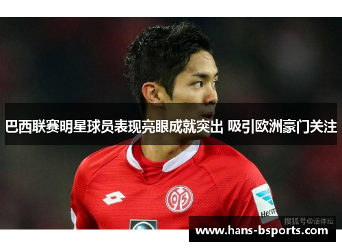 巴西联赛明星球员表现亮眼成就突出 吸引欧洲豪门关注