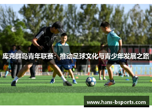 库克群岛青年联赛：推动足球文化与青少年发展之路