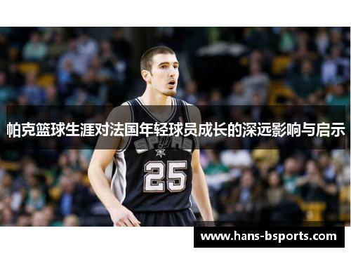 帕克篮球生涯对法国年轻球员成长的深远影响与启示
