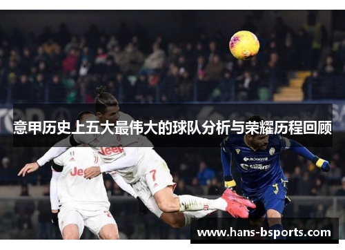 意甲历史上五大最伟大的球队分析与荣耀历程回顾