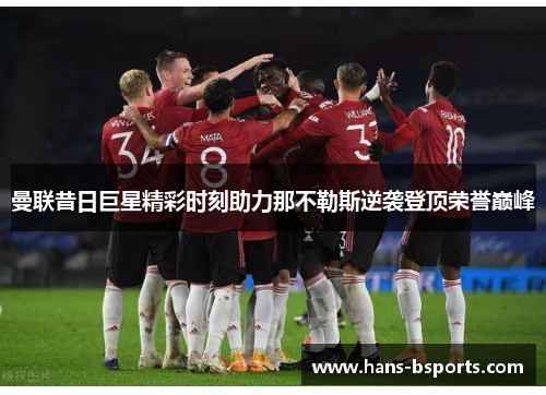 曼联昔日巨星精彩时刻助力那不勒斯逆袭登顶荣誉巅峰