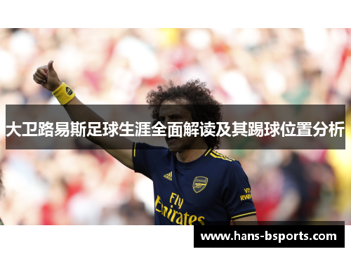 大卫路易斯足球生涯全面解读及其踢球位置分析 大卫路易斯足球生涯全面解读及其踢球位置分析