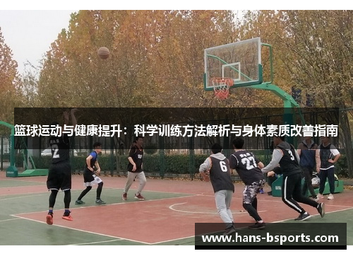 篮球运动与健康提升：科学训练方法解析与身体素质改善指南