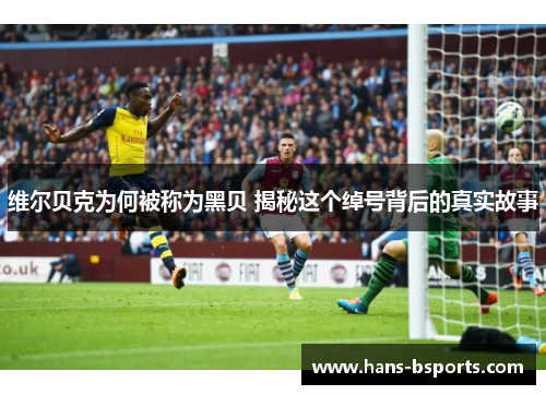 维尔贝克为何被称为黑贝 揭秘这个绰号背后的真实故事