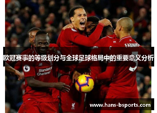 欧冠赛事的等级划分与全球足球格局中的重要意义分析