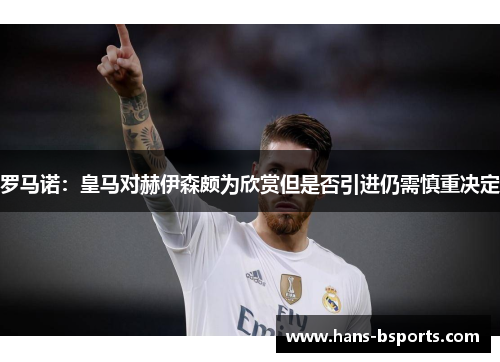 罗马诺：皇马对赫伊森颇为欣赏但是否引进仍需慎重决定