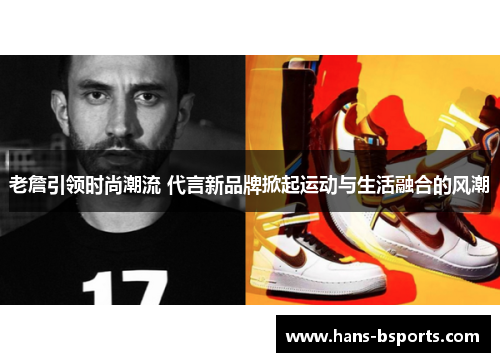 老詹引领时尚潮流 代言新品牌掀起运动与生活融合的风潮 老詹引领时尚潮流 代言新品牌掀起运动与生活融合的风潮