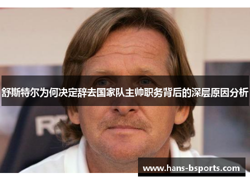 舒斯特尔为何决定辞去国家队主帅职务背后的深层原因分析