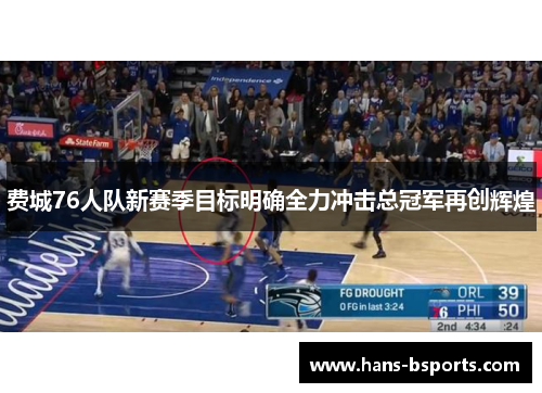 费城76人队新赛季目标明确全力冲击总冠军再创辉煌 费城76人队新赛季目标明确全力冲击总冠军再创辉煌