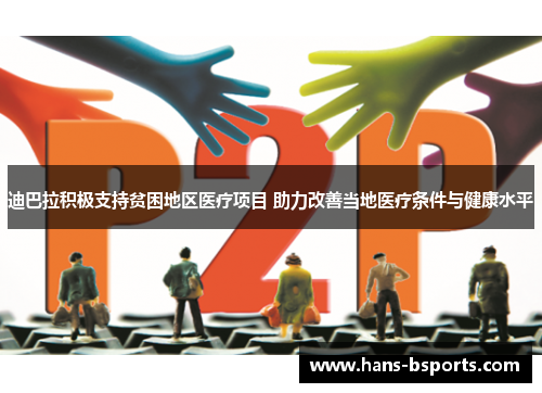 迪巴拉积极支持贫困地区医疗项目 助力改善当地医疗条件与健康水平