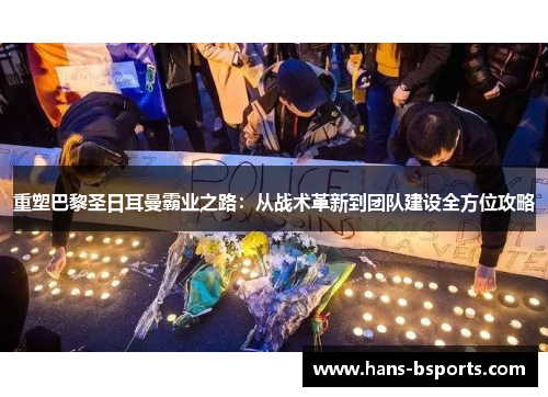 重塑巴黎圣日耳曼霸业之路：从战术革新到团队建设全方位攻略