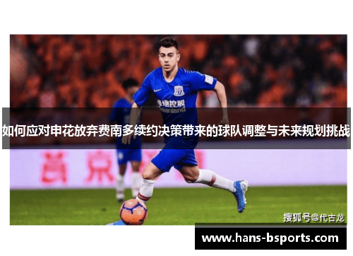 如何应对申花放弃费南多续约决策带来的球队调整与未来规划挑战