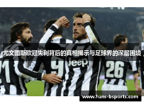 尤文图斯欧冠失利背后的真相揭示与足球界的深层困境