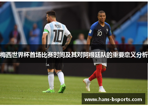 梅西世界杯首场比赛时间及其对阿根廷队的重要意义分析