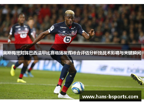 奥斯梅恩对阵巴西法甲比赛临场发挥综合评估分析技战术影响与关键瞬间