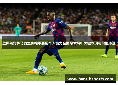 登贝莱对阵马竞之夜德甲赛场个人能力全面爆发解析关键表现与价值体现 登贝莱对阵马竞之夜德甲赛场个人能力全面爆发解析关键表现与价值体现