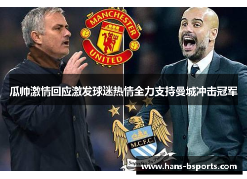 瓜帅激情回应激发球迷热情全力支持曼城冲击冠军 瓜帅激情回应激发球迷热情全力支持曼城冲击冠军