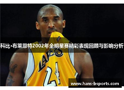 科比·布莱恩特2002年全明星赛精彩表现回顾与影响分析 科比·布莱恩特2002年全明星赛精彩表现回顾与影响分析