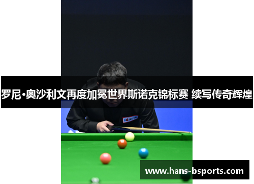 罗尼·奥沙利文再度加冕世界斯诺克锦标赛 续写传奇辉煌 罗尼·奥沙利文再度加冕世界斯诺克锦标赛 续写传奇辉煌
