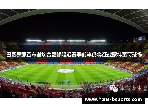 巴塞罗那宣布诺坎普翻修延迟赛季前半仍将征战蒙特惠奇球场