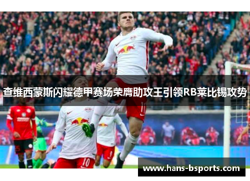 查维西蒙斯闪耀德甲赛场荣膺助攻王引领RB莱比锡攻势