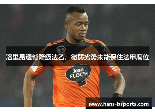 洛里昂遗憾降级法乙,微弱劣势未能保住法甲席位 洛里昂遗憾降级法乙,微弱劣势未能保住法甲席位
