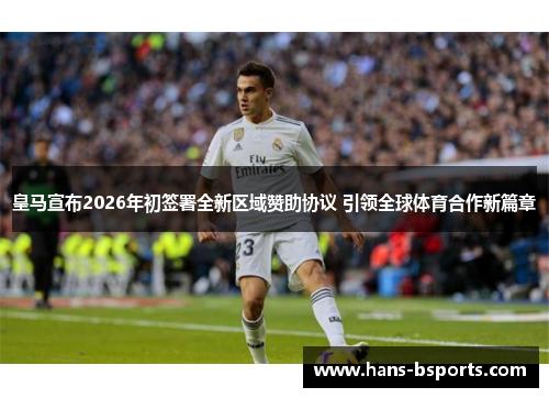 皇马宣布2026年初签署全新区域赞助协议 引领全球体育合作新篇章
