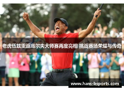 老虎伍兹重返高尔夫大师赛再度亮相 挑战赛场荣耀与传奇