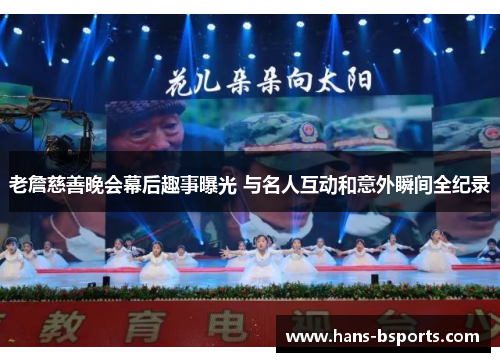 老詹慈善晚会幕后趣事曝光 与名人互动和意外瞬间全纪录 老詹慈善晚会幕后趣事曝光 与名人互动和意外瞬间全纪录