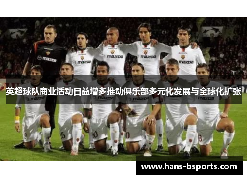 英超球队商业活动日益增多推动俱乐部多元化发展与全球化扩张