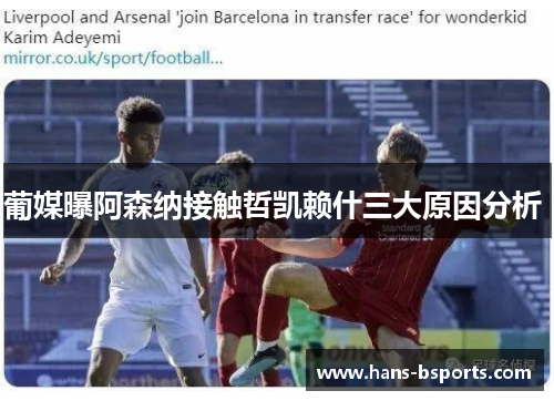 葡媒曝阿森纳接触哲凯赖什三大原因分析 