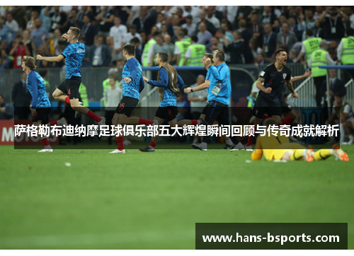 萨格勒布迪纳摩足球俱乐部五大辉煌瞬间回顾与传奇成就解析