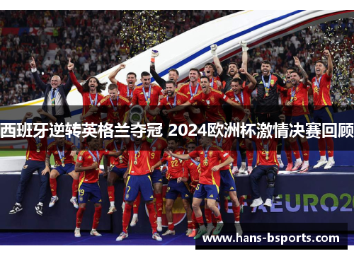 西班牙逆转英格兰夺冠 2024欧洲杯激情决赛回顾