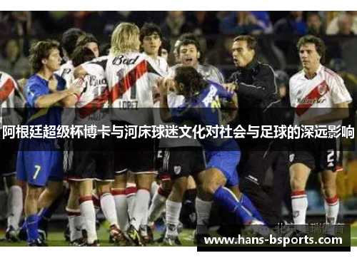 阿根廷超级杯博卡与河床球迷文化对社会与足球的深远影响
