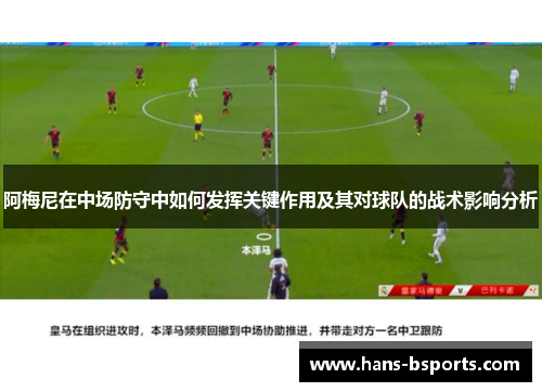 阿梅尼在中场防守中如何发挥关键作用及其对球队的战术影响分析
