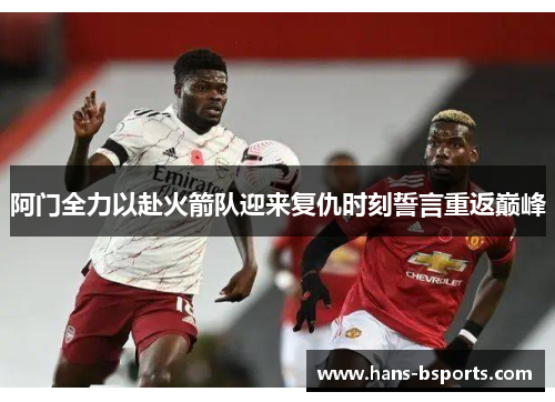 阿门全力以赴火箭队迎来复仇时刻誓言重返巅峰