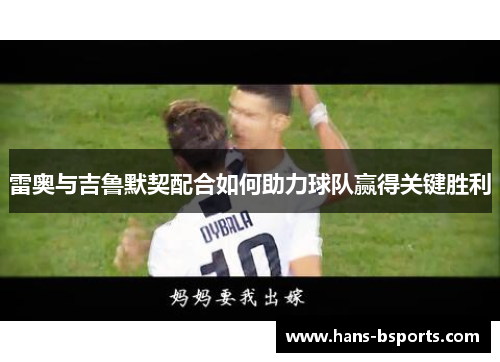 雷奥与吉鲁默契配合如何助力球队赢得关键胜利 雷奥与吉鲁默契配合如何助力球队赢得关键胜利
