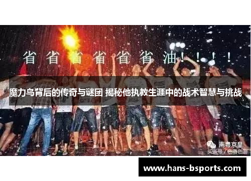 魔力鸟背后的传奇与谜团 揭秘他执教生涯中的战术智慧与挑战 魔力鸟背后的传奇与谜团 揭秘他执教生涯中的战术智慧与挑战