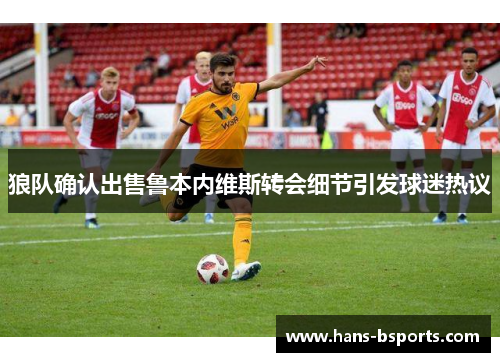 狼队确认出售鲁本内维斯转会细节引发球迷热议 狼队确认出售鲁本内维斯转会细节引发球迷热议