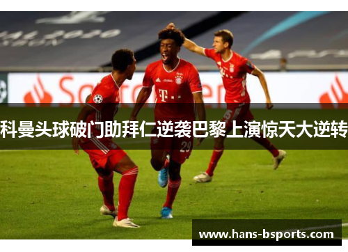 科曼头球破门助拜仁逆袭巴黎上演惊天大逆转